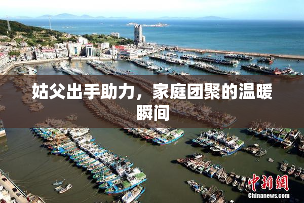 姑父出手助力，家庭团聚的温暖瞬间
