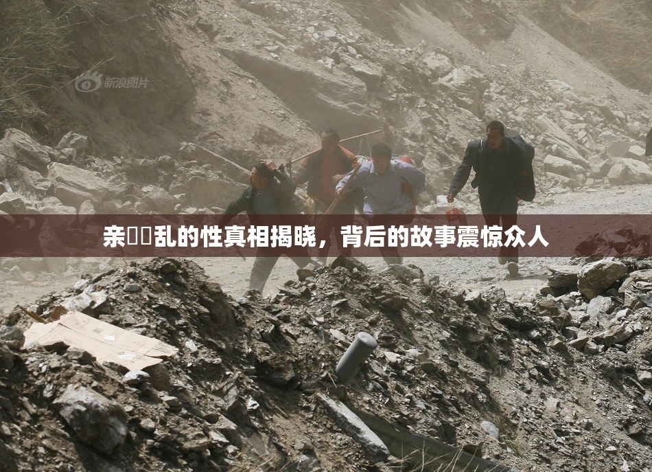 亲妺妺乱的性真相揭晓，背后的故事震惊众人