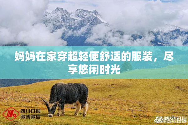 妈妈在家穿超轻便舒适的服装，尽享悠闲时光