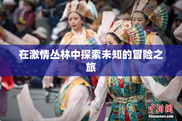 在激情丛林中探索未知的冒险之旅