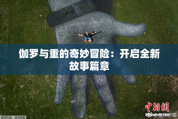 伽罗与重的奇妙冒险：开启全新故事篇章