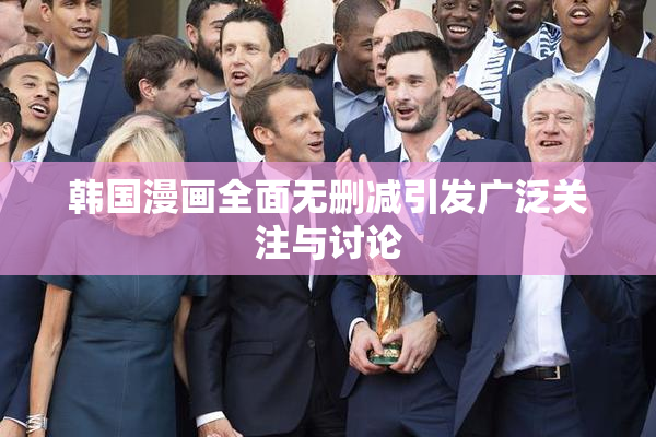 韩国漫画全面无删减引发广泛关注与讨论