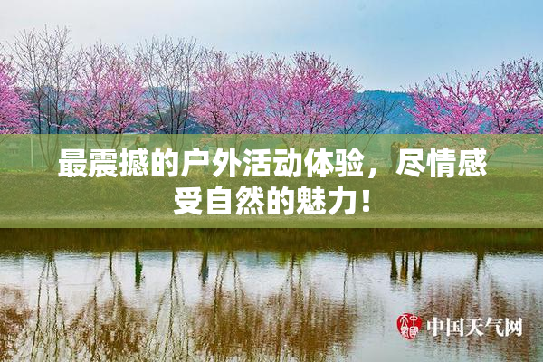 最震撼的户外活动体验，尽情感受自然的魅力！
