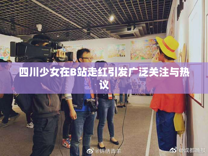 四川少女在B站走红引发广泛关注与热议