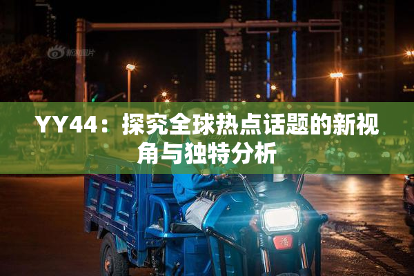 YY44：探究全球热点话题的新视角与独特分析