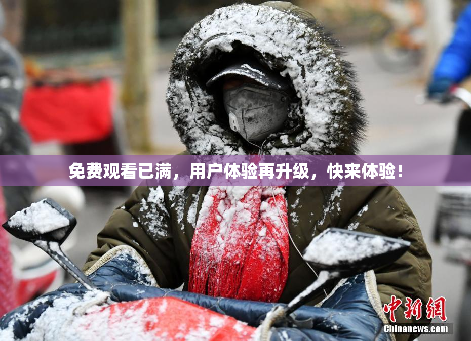 免费观看已满，用户体验再升级，快来体验！