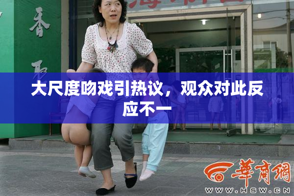 大尺度吻戏引热议，观众对此反应不一