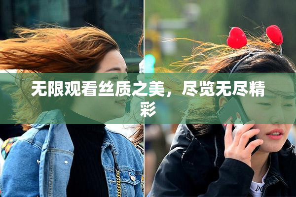 无限观看丝质之美，尽览无尽精彩