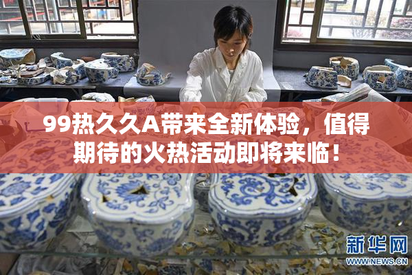99热久久A带来全新体验，值得期待的火热活动即将来临！