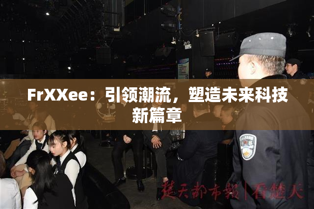 FrXXee：引领潮流，塑造未来科技新篇章