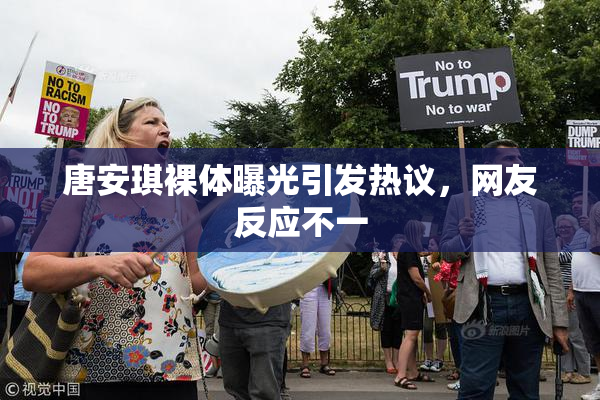 唐安琪裸体曝光引发热议，网友反应不一
