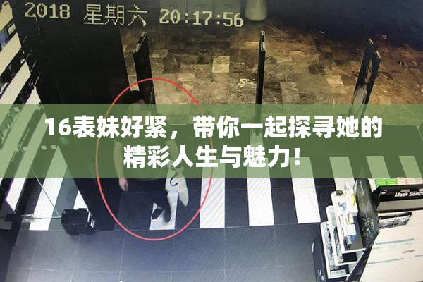 16表妹好紧，带你一起探寻她的精彩人生与魅力！