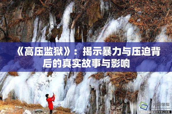 《高压监狱》：揭示暴力与压迫背后的真实故事与影响