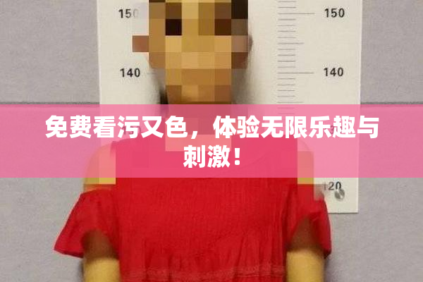 免费看污又色，体验无限乐趣与刺激！