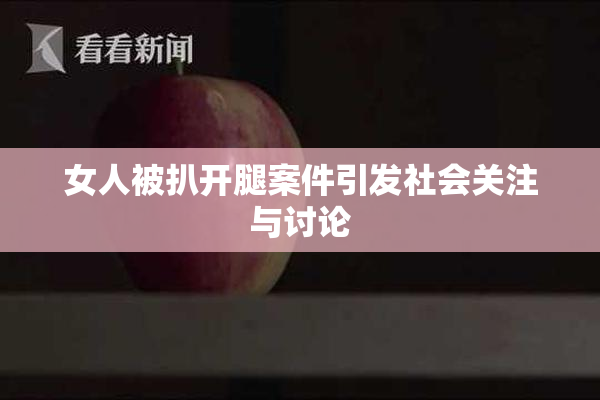 女人被扒开腿案件引发社会关注与讨论