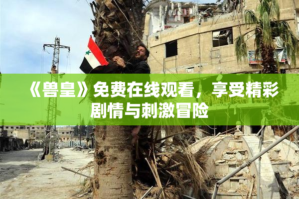 《兽皇》免费在线观看，享受精彩剧情与刺激冒险