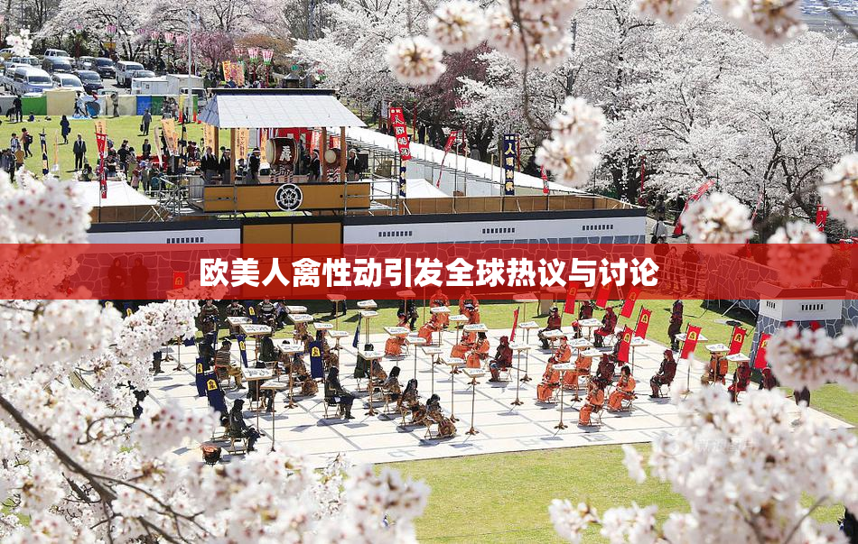 欧美人禽性动引发全球热议与讨论