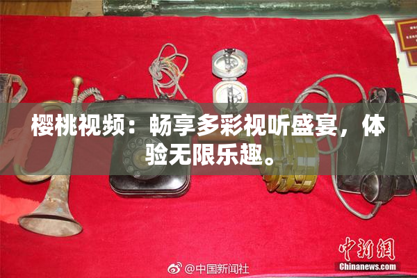 樱桃视频：畅享多彩视听盛宴，体验无限乐趣。