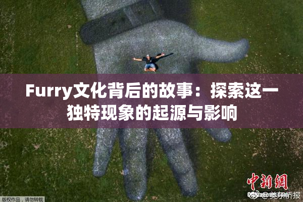 Furry文化背后的故事：探索这一独特现象的起源与影响