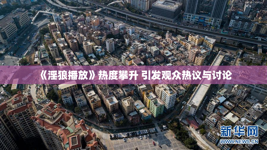 《淫狼播放》热度攀升 引发观众热议与讨论