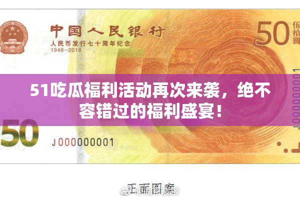 51吃瓜福利活动再次来袭，绝不容错过的福利盛宴！