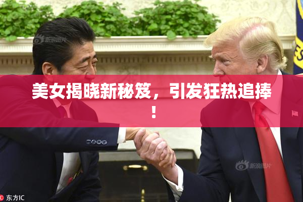 美女揭晓新秘笈，引发狂热追捧！