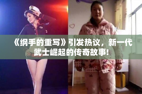 《纲手的重写》引发热议，新一代武士崛起的传奇故事!
