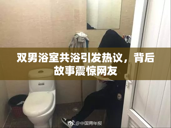 双男浴室共浴引发热议，背后故事震惊网友