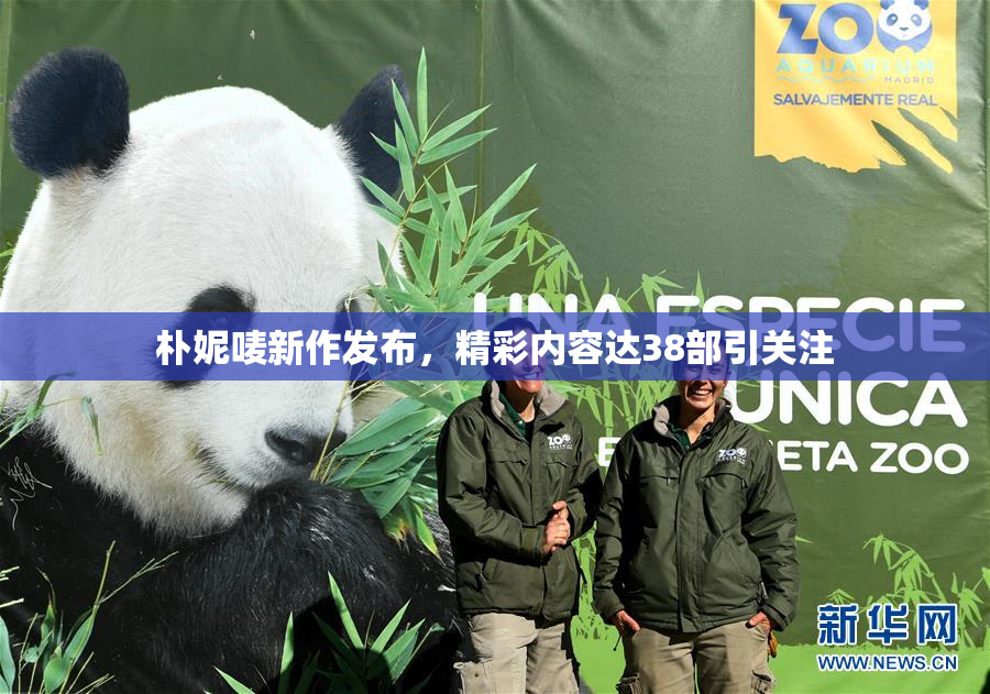朴妮唛新作发布，精彩内容达38部引关注