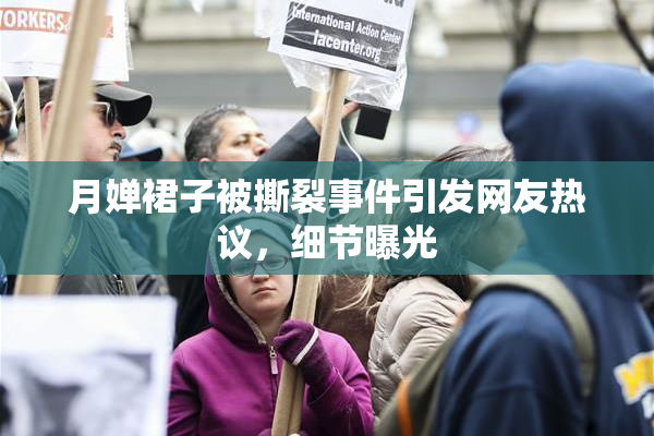 月婵裙子被撕裂事件引发网友热议，细节曝光