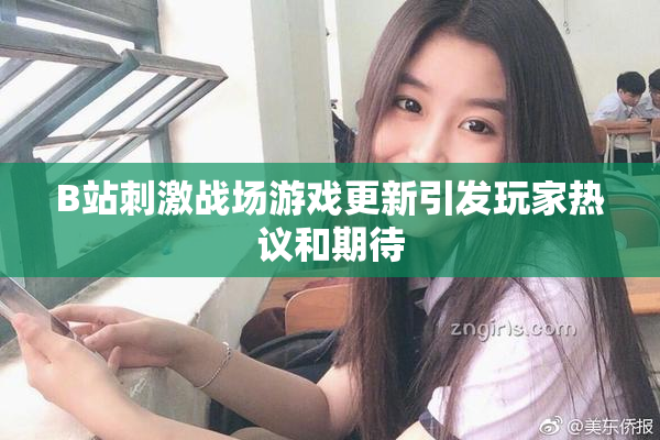 B站刺激战场游戏更新引发玩家热议和期待