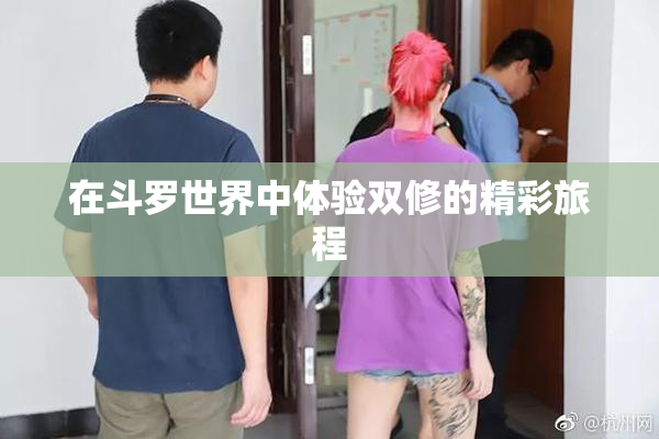 在斗罗世界中体验双修的精彩旅程