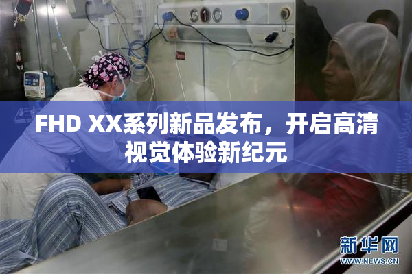 FHD XX系列新品发布，开启高清视觉体验新纪元