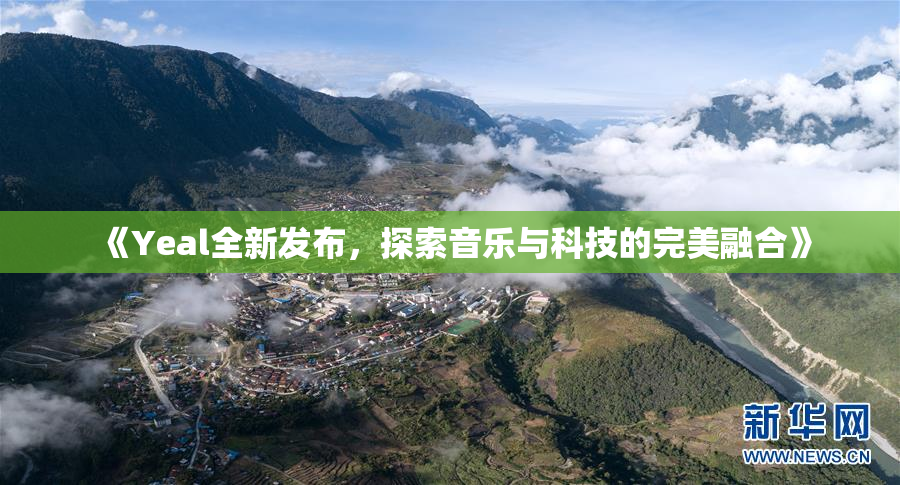 《Yeal全新发布，探索音乐与科技的完美融合》