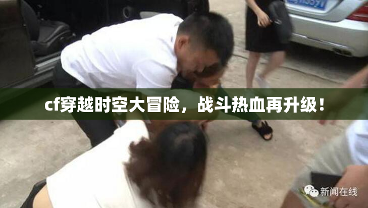 cf穿越时空大冒险，战斗热血再升级！