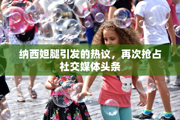 纳西妲腿引发的热议，再次抢占社交媒体头条