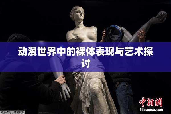动漫世界中的裸体表现与艺术探讨