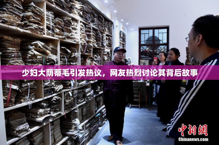 少妇大荫蒂毛引发热议，网友热烈讨论其背后故事