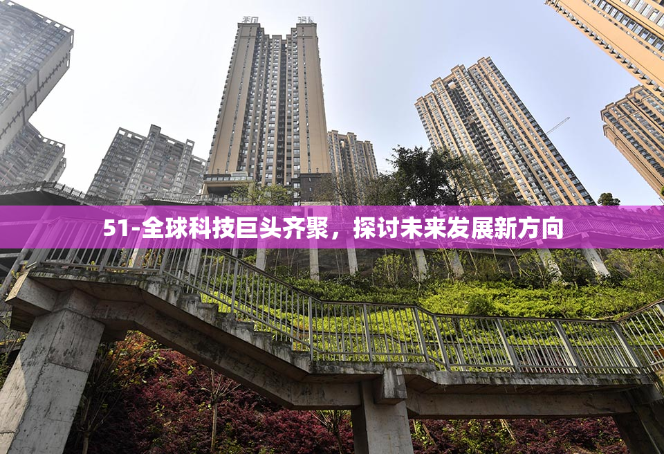51-全球科技巨头齐聚，探讨未来发展新方向