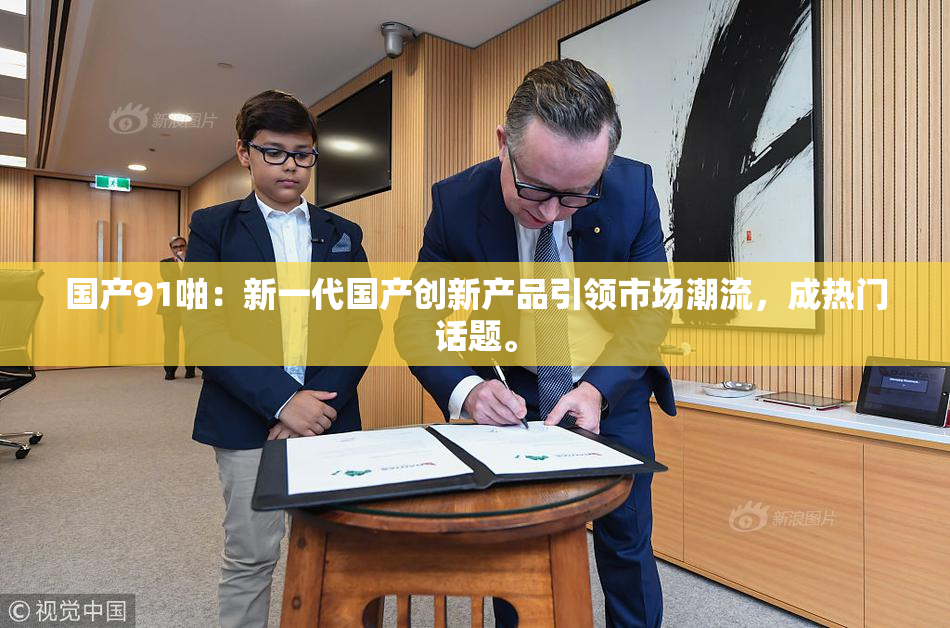 国产91啪：新一代国产创新产品引领市场潮流，成热门话题。