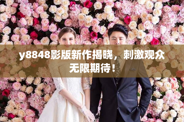y8848影版新作揭晓，刺激观众无限期待！