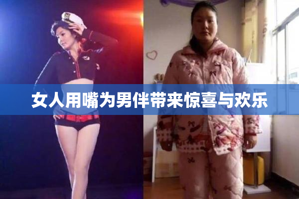 女人用嘴为男伴带来惊喜与欢乐