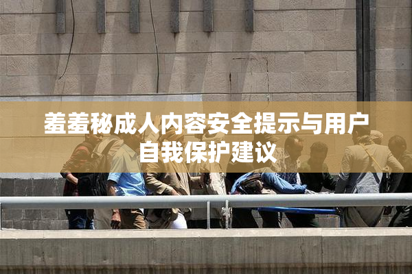 羞羞秘成人内容安全提示与用户自我保护建议
