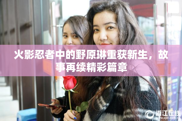 火影忍者中的野原琳重获新生，故事再续精彩篇章