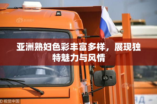 亚洲熟妇色彩丰富多样，展现独特魅力与风情