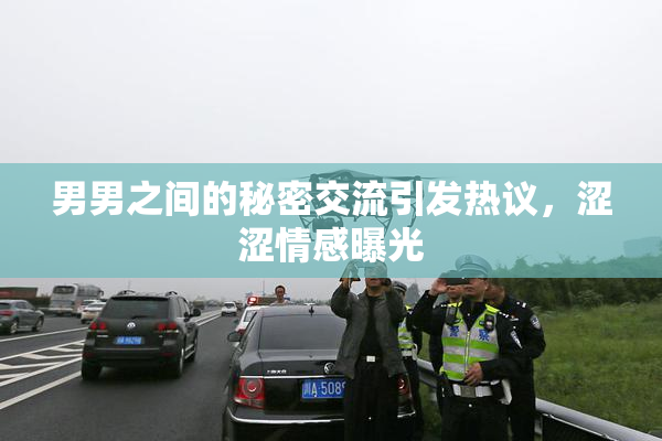 男男之间的秘密交流引发热议，涩涩情感曝光