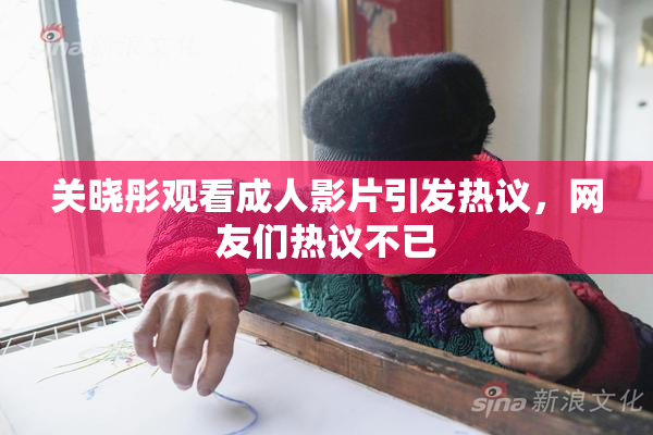 关晓彤观看成人影片引发热议，网友们热议不已