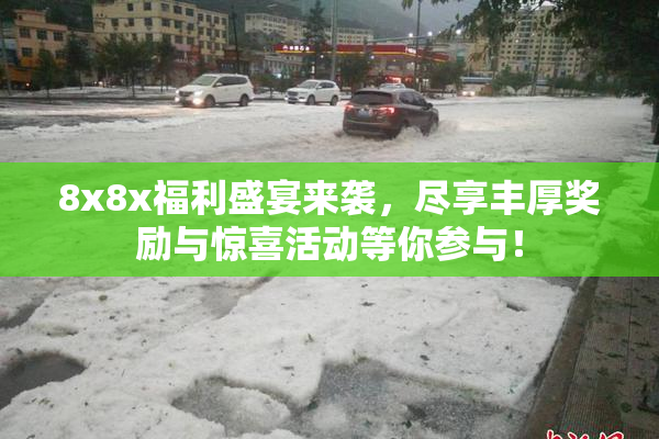 8x8x福利盛宴来袭，尽享丰厚奖励与惊喜活动等你参与！