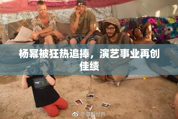 杨幂被狂热追捧，演艺事业再创佳绩