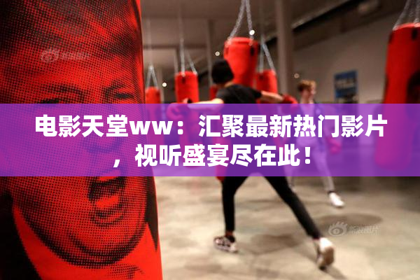 电影天堂ww：汇聚最新热门影片，视听盛宴尽在此！